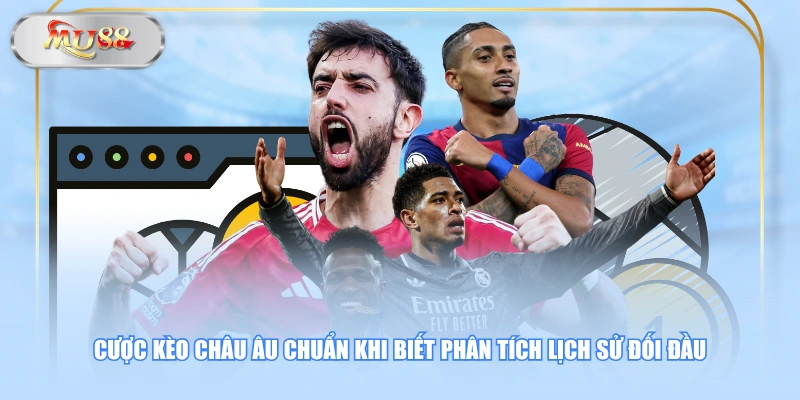 Cược kèo châu Âu chuẩn khi biết phân tích lịch sử đối đầu