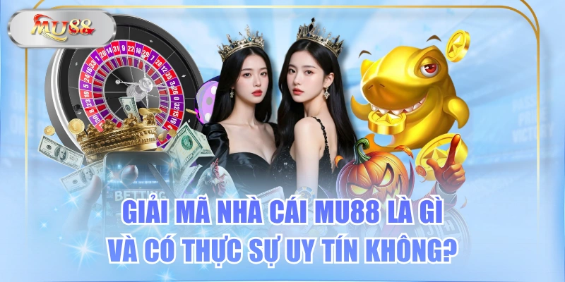 Giải Mã Nhà Cái MU88 Là Gì Và Có Thực Sự Uy Tín Không?