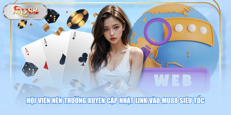 Hội viên nên thường xuyên cập nhật link vào MU88 siêu tốc